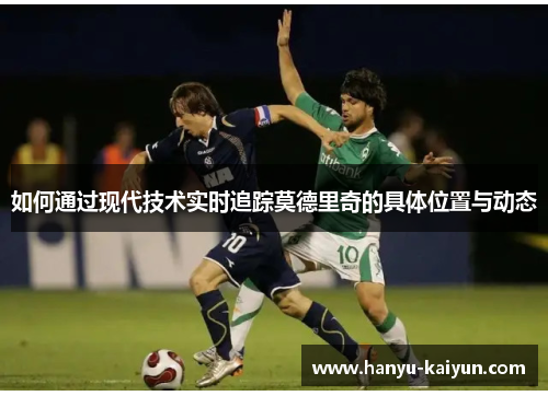 如何通过现代技术实时追踪莫德里奇的具体位置与动态