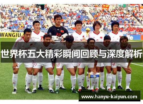 世界杯五大精彩瞬间回顾与深度解析