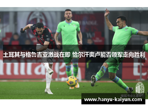 土耳其与格鲁吉亚激战在即 恰尔汗奥卢能否领军走向胜利