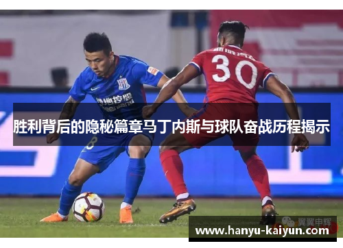 胜利背后的隐秘篇章马丁内斯与球队奋战历程揭示