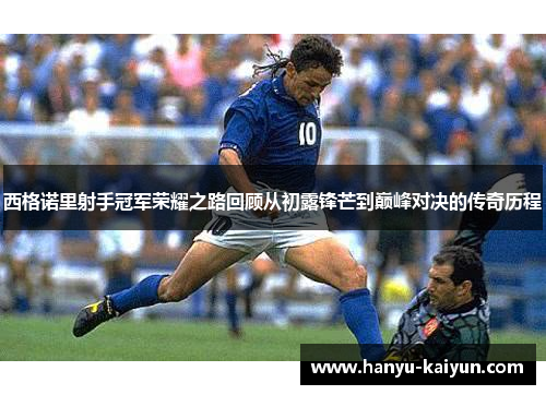 西格诺里射手冠军荣耀之路回顾从初露锋芒到巅峰对决的传奇历程