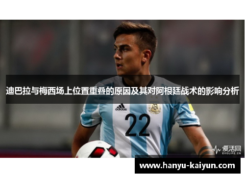 迪巴拉与梅西场上位置重叠的原因及其对阿根廷战术的影响分析