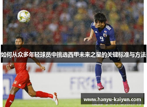 如何从众多年轻球员中挑选西甲未来之星的关键标准与方法