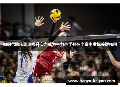 如何帮助朱雨玲提升实力成为主力选手并在比赛中发挥关键作用