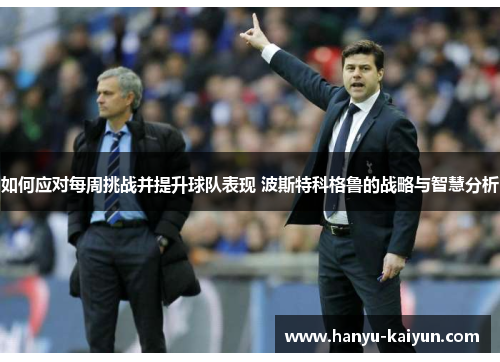 如何应对每周挑战并提升球队表现 波斯特科格鲁的战略与智慧分析