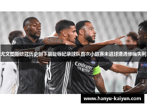 尤文图斯欧冠历史创下最耻辱纪录球队首次小组赛未进球遭遇惨痛失利