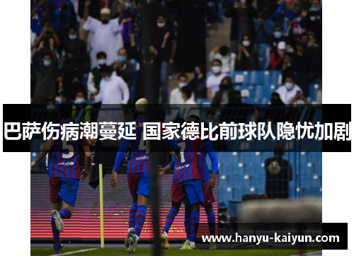 巴萨伤病潮蔓延 国家德比前球队隐忧加剧