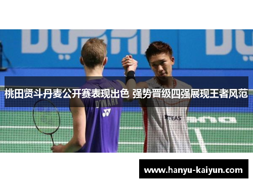 桃田贤斗丹麦公开赛表现出色 强势晋级四强展现王者风范