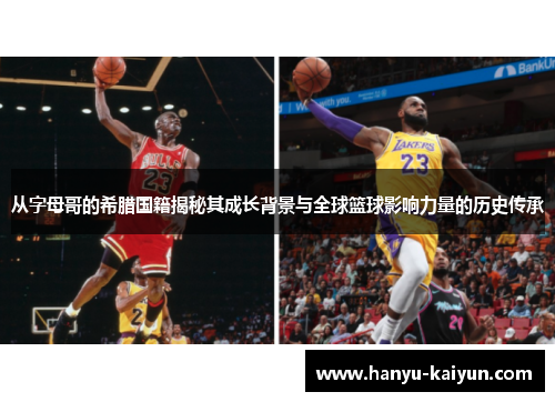 从字母哥的希腊国籍揭秘其成长背景与全球篮球影响力量的历史传承