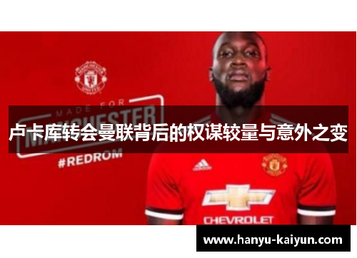 卢卡库转会曼联背后的权谋较量与意外之变