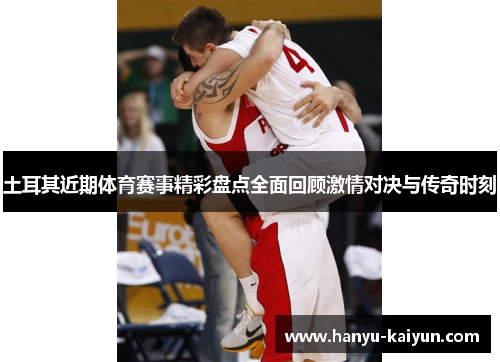 土耳其近期体育赛事精彩盘点全面回顾激情对决与传奇时刻