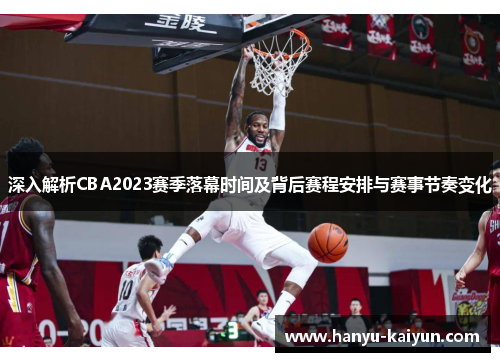 深入解析CBA2023赛季落幕时间及背后赛程安排与赛事节奏变化