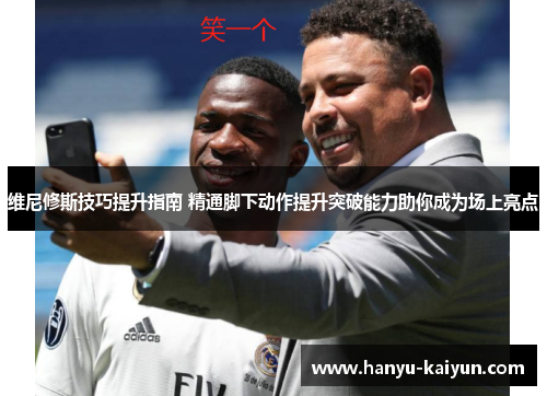 维尼修斯技巧提升指南 精通脚下动作提升突破能力助你成为场上亮点