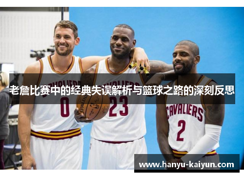 老詹比赛中的经典失误解析与篮球之路的深刻反思