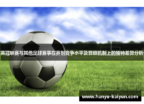 英冠联赛与其他足球赛事在赛制竞争水平及晋级机制上的独特差异分析