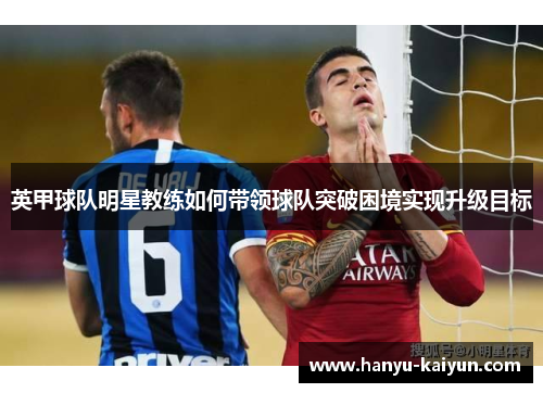 英甲球队明星教练如何带领球队突破困境实现升级目标