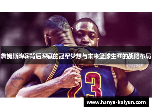 詹姆斯降薪背后深藏的冠军梦想与未来篮球生涯的战略布局