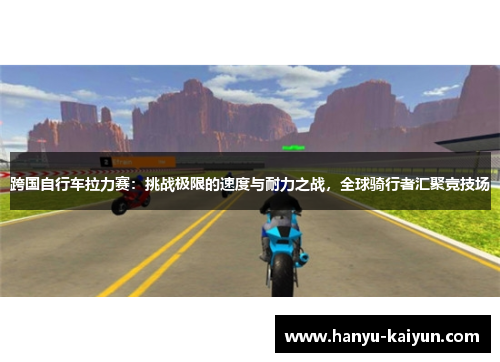 跨国自行车拉力赛：挑战极限的速度与耐力之战，全球骑行者汇聚竞技场