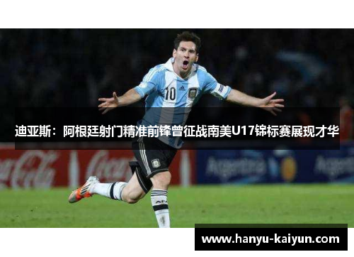 迪亚斯：阿根廷射门精准前锋曾征战南美U17锦标赛展现才华