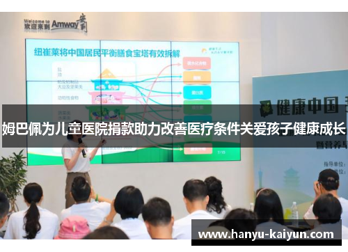 姆巴佩为儿童医院捐款助力改善医疗条件关爱孩子健康成长 姆巴佩为儿童医院捐款助力改善医疗条件关爱孩子健康成长