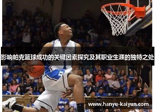 影响帕克篮球成功的关键因素探究及其职业生涯的独特之处