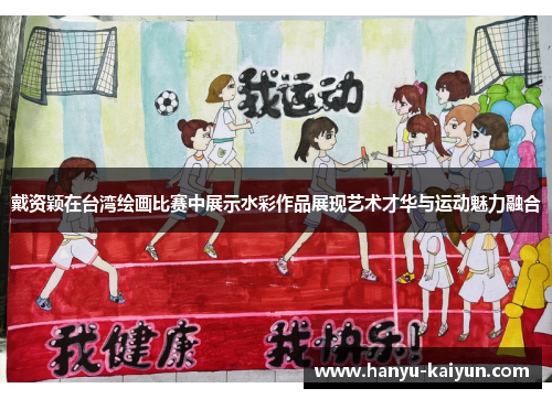戴资颖在台湾绘画比赛中展示水彩作品展现艺术才华与运动魅力融合 戴资颖在台湾绘画比赛中展示水彩作品展现艺术才华与运动魅力融合