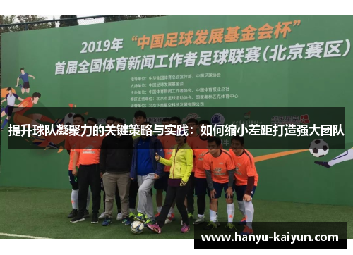 提升球队凝聚力的关键策略与实践：如何缩小差距打造强大团队