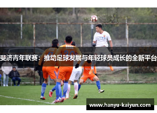 斐济青年联赛:推动足球发展与年轻球员成长的全新平台 斐济青年联赛:推动足球发展与年轻球员成长的全新平台