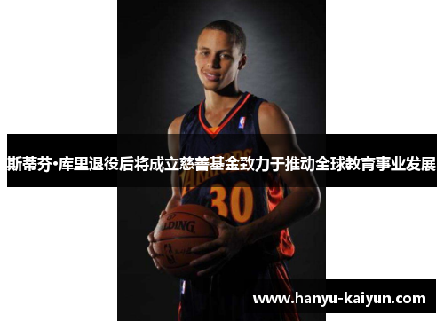 斯蒂芬·库里退役后将成立慈善基金致力于推动全球教育事业发展