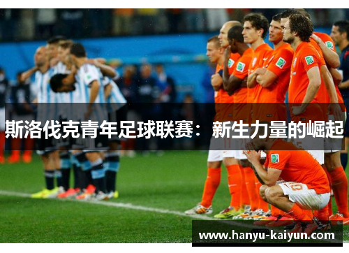 斯洛伐克青年足球联赛：新生力量的崛起