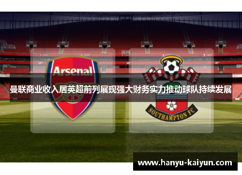 曼联商业收入居英超前列展现强大财务实力推动球队持续发展 曼联商业收入居英超前列展现强大财务实力推动球队持续发展