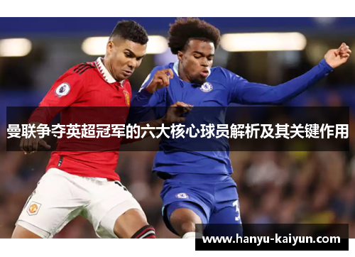 曼联争夺英超冠军的六大核心球员解析及其关键作用 曼联争夺英超冠军的六大核心球员解析及其关键作用