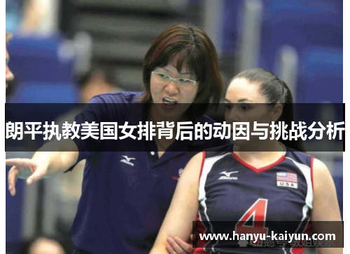 朗平执教美国女排背后的动因与挑战分析