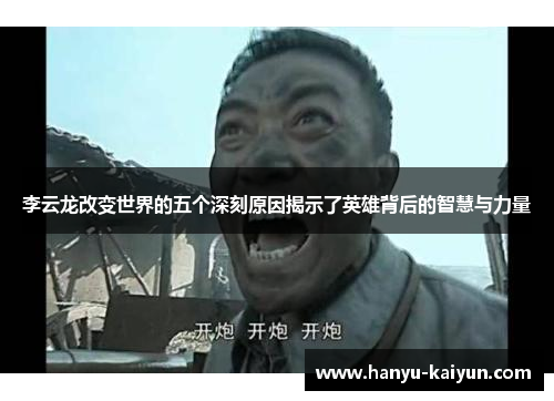 李云龙改变世界的五个深刻原因揭示了英雄背后的智慧与力量 李云龙改变世界的五个深刻原因揭示了英雄背后的智慧与力量
