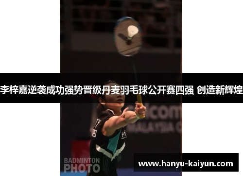 李梓嘉逆袭成功强势晋级丹麦羽毛球公开赛四强 创造新辉煌 李梓嘉逆袭成功强势晋级丹麦羽毛球公开赛四强 创造新辉煌