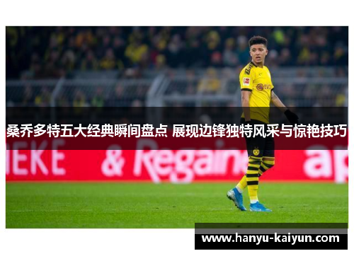 桑乔多特五大经典瞬间盘点 展现边锋独特风采与惊艳技巧 桑乔多特五大经典瞬间盘点 展现边锋独特风采与惊艳技巧