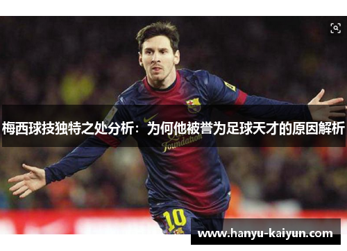 梅西球技独特之处分析:为何他被誉为足球天才的原因解析 梅西球技独特之处分析:为何他被誉为足球天才的原因解析