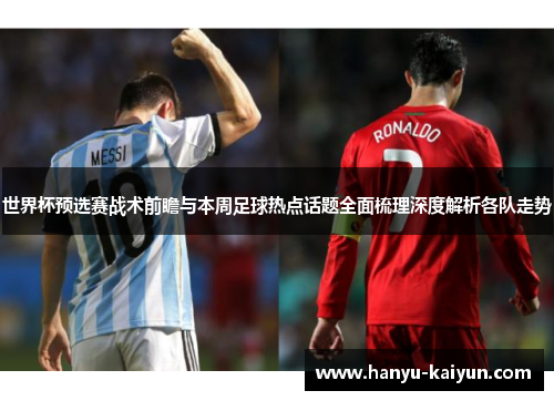 世界杯预选赛战术前瞻与本周足球热点话题全面梳理深度解析各队走势 世界杯预选赛战术前瞻与本周足球热点话题全面梳理深度解析各队走势
