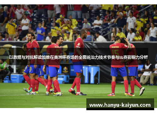 以数据与对抗解读加维在美洲杯赛场的全面统治力技术节奏与比赛影响力分析