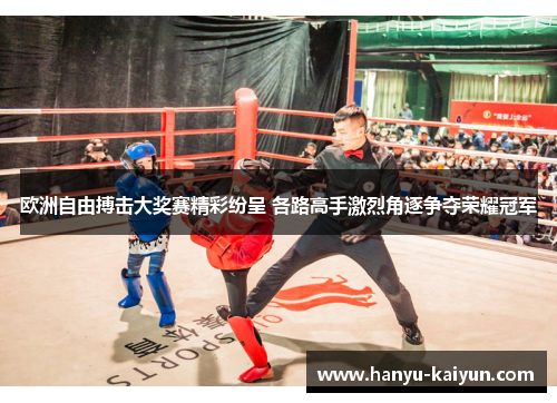 欧洲自由搏击大奖赛精彩纷呈 各路高手激烈角逐争夺荣耀冠军 欧洲自由搏击大奖赛精彩纷呈 各路高手激烈角逐争夺荣耀冠军