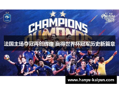 法国主场夺冠再创辉煌 赢得世界杯冠军历史新篇章 法国主场夺冠再创辉煌 赢得世界杯冠军历史新篇章