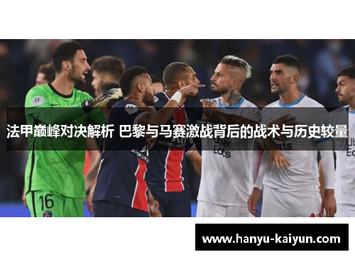 法甲巅峰对决解析 巴黎与马赛激战背后的战术与历史较量 法甲巅峰对决解析 巴黎与马赛激战背后的战术与历史较量