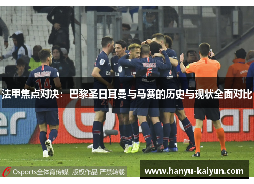 法甲焦点对决：巴黎圣日耳曼与马赛的历史与现状全面对比