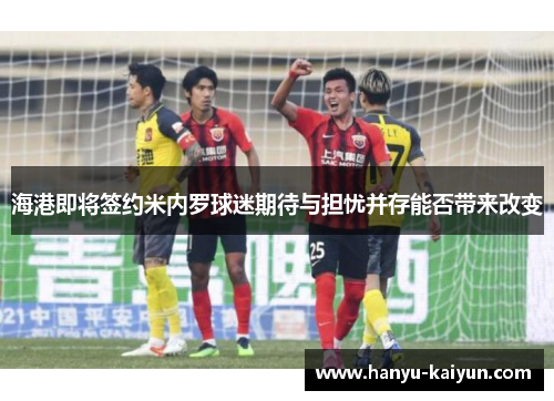 海港即将签约米内罗球迷期待与担忧并存能否带来改变 海港即将签约米内罗球迷期待与担忧并存能否带来改变