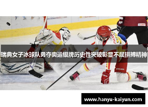 瑞典女子冰球队勇夺奥运银牌历史性突破彰显不屈拼搏精神 瑞典女子冰球队勇夺奥运银牌历史性突破彰显不屈拼搏精神