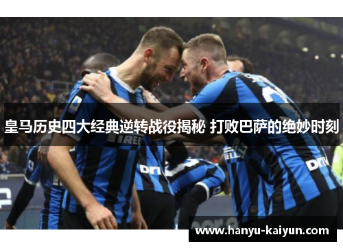 皇马历史四大经典逆转战役揭秘 打败巴萨的绝妙时刻