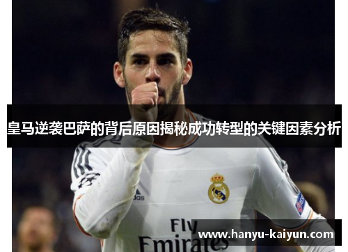 皇马逆袭巴萨的背后原因揭秘成功转型的关键因素分析 皇马逆袭巴萨的背后原因揭秘成功转型的关键因素分析