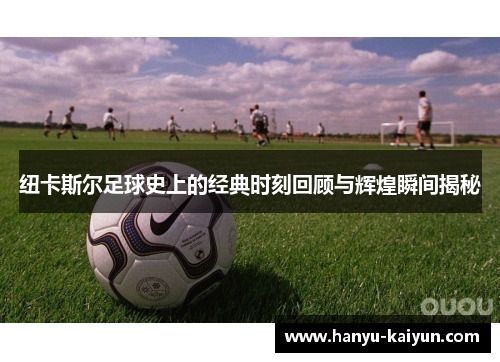 纽卡斯尔足球史上的经典时刻回顾与辉煌瞬间揭秘