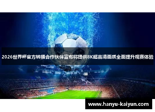 2026世界杯官方转播合作伙伴宣布将提供8K超高清画质全面提升观赛体验