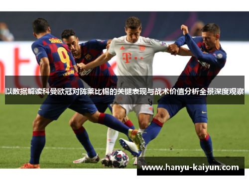 以数据解读科曼欧冠对阵莱比锡的关键表现与战术价值分析全景深度观察